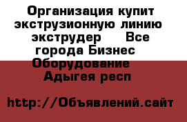 Организация купит экструзионную линию (экструдер). - Все города Бизнес » Оборудование   . Адыгея респ.